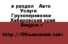  в раздел : Авто » Услуги »  » Грузоперевозки . Хабаровский край,Амурск г.